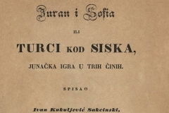 Kukuljević  Sakcinski, Ivan      Juran i Sofia ili Turci kod Siska, junačka igra u trih činih / spisao Ivan Kukuljević Sakcinski  U Zagrebu : Tiskom k. p. ilir. tiskarne Dra. Ljudevita Gaja, 1839.
