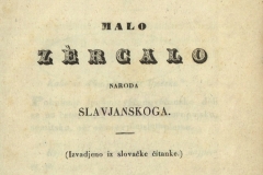Kukuljević Sakcinski, Ivan      Malo zercalo naroda slavjanskoga : (Izvadjeno iz slovačke čitanke). U Zagrebu : Tiskom kr. pr. h. sl. dalm. tiskarne Ljudevita Gaja, 1845.